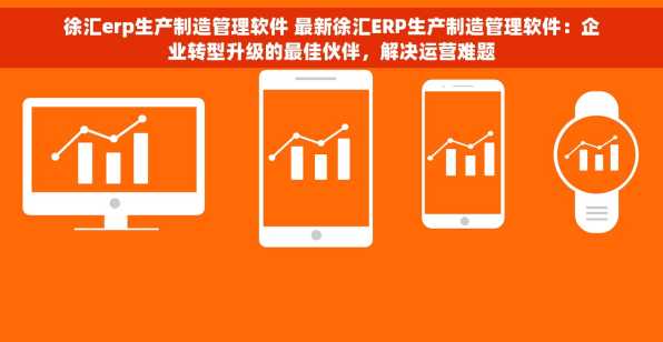 徐汇erp生产制造管理软件 最新徐汇ERP生产制造管理软件：企业转型升级的最佳伙伴，解决运营难题