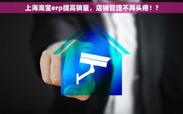 上海淘宝erp提高销量，店铺管理不再头疼！?
