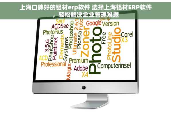 上海口碑好的铝材erp软件 选择上海铝材ERP软件，轻松解决企业管理难题