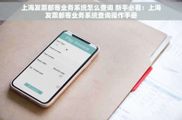 上海发票邮寄业务系统怎么查询 新手必看：上海发票邮寄业务系统查询操作手册