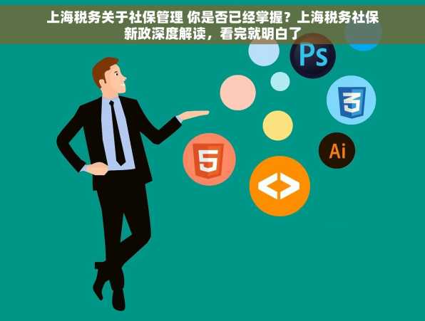 上海税务关于社保管理 你是否已经掌握？上海税务社保新政深度解读，看完就明白了