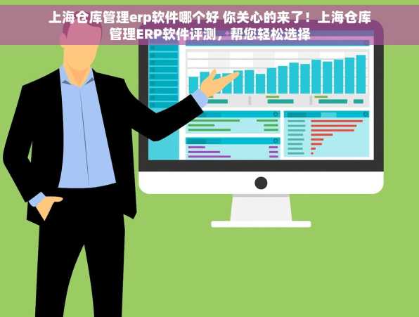 上海仓库管理erp软件哪个好 你关心的来了！上海仓库管理ERP软件评测，帮您轻松选择