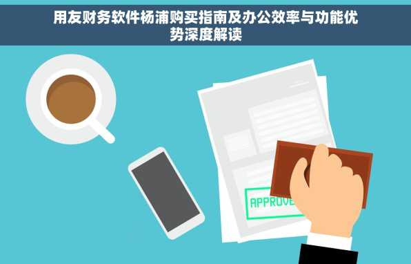 用友财务软件杨浦购买指南及办公效率与功能优势深度解读