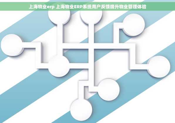 上海物业erp 上海物业ERP系统用户反馈提升物业管理体验