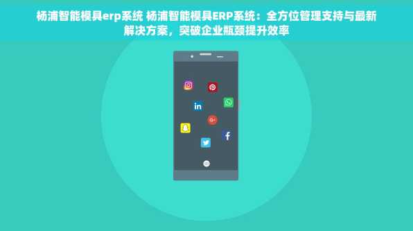 杨浦智能模具erp系统 杨浦智能模具ERP系统：全方位管理支持与最新解决方案，突破企业瓶颈提升效率