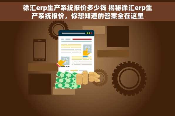 徐汇erp生产系统报价多少钱 揭秘徐汇erp生产系统报价，你想知道的答案全在这里