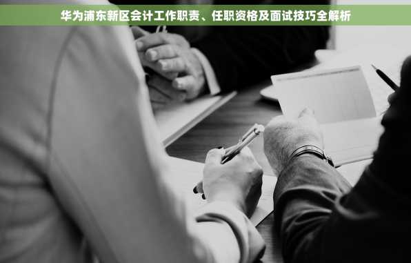 华为浦东新区会计工作职责、任职资格及面试技巧全解析
