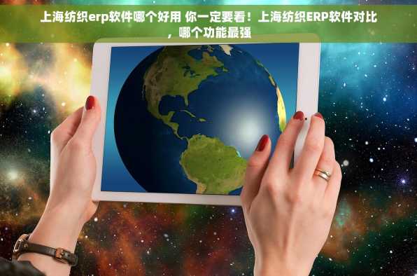 上海纺织erp软件哪个好用 你一定要看！上海纺织ERP软件对比，哪个功能最强