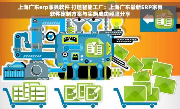 上海广东erp家具软件 打造智能工厂：上海广东最新ERP家具软件定制方案与实施成功经验分享