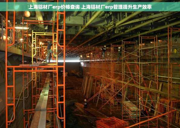 上海铝材厂erp价格查询 上海铝材厂erp管理提升生产效率