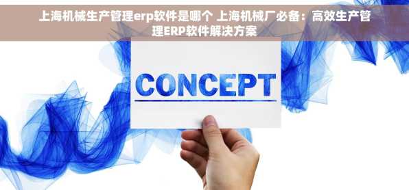上海机械生产管理erp软件是哪个 上海机械厂必备：高效生产管理ERP软件解决方案
