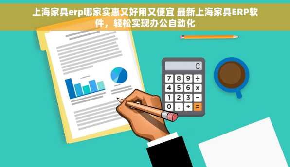 上海家具erp哪家实惠又好用又便宜 最新上海家具ERP软件，轻松实现办公自动化
