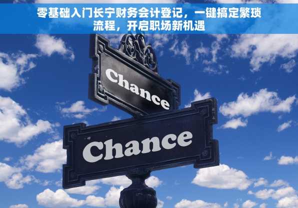 零基础入门长宁财务会计登记，一键搞定繁琐流程，开启职场新机遇