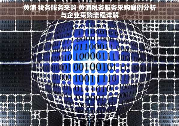 黄浦 税务服务采购 黄浦税务服务采购案例分析与企业采购流程详解