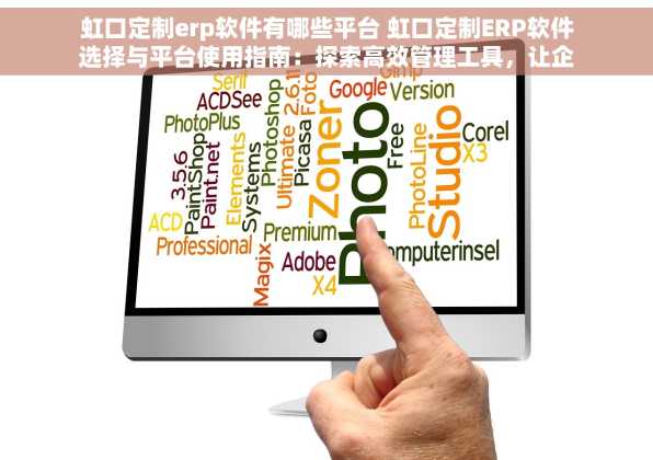 虹口定制erp软件有哪些平台 虹口定制ERP软件选择与平台使用指南：探索高效管理工具，让企业管理更轻松