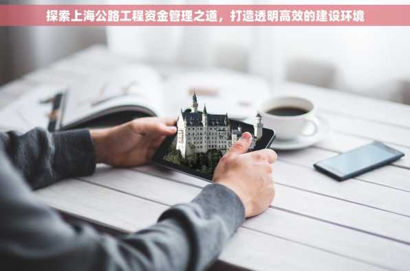 探索上海公路工程资金管理之道，打造透明高效的建设环境