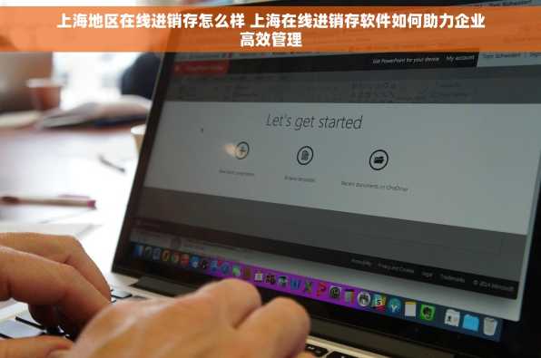 上海地区在线进销存怎么样 上海在线进销存软件如何助力企业高效管理