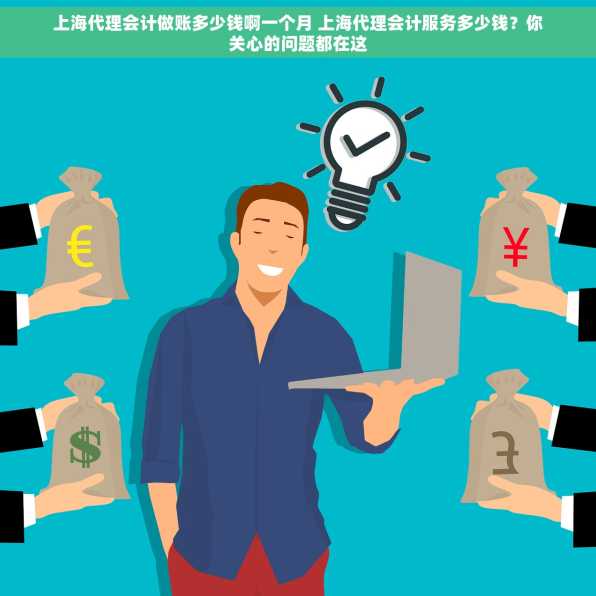 上海代理会计做账多少钱啊一个月 上海代理会计服务多少钱？你关心的问题都在这