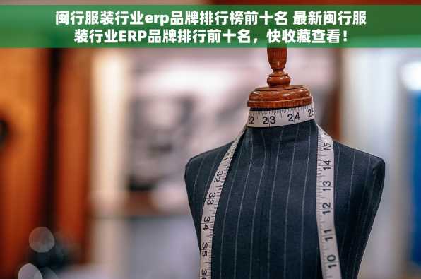 闽行服装行业erp品牌排行榜前十名 最新闽行服装行业ERP品牌排行前十名，快收藏查看！