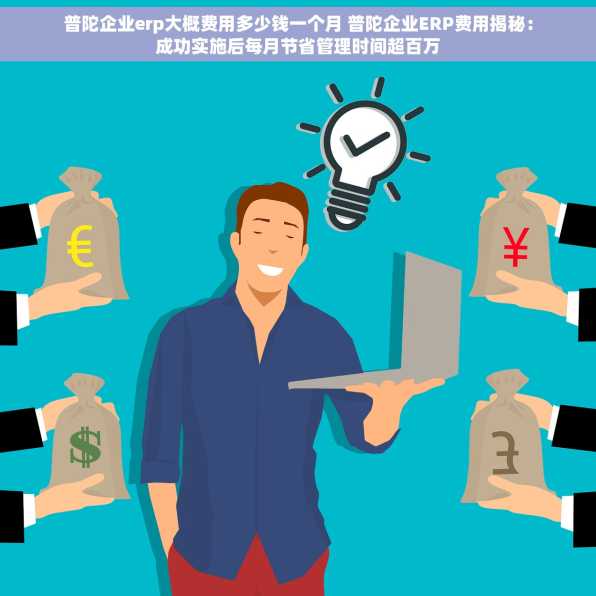 普陀企业erp大概费用多少钱一个月 普陀企业ERP费用揭秘：成功实施后每月节省管理时间超百万