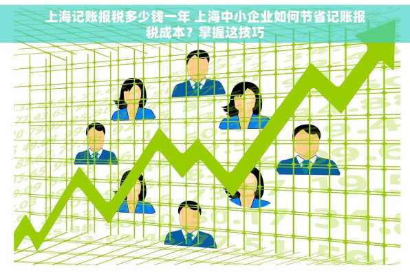 上海记账报税多少钱一年 上海中小企业如何节省记账报税成本？掌握这技巧