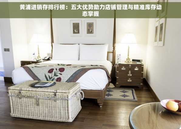黄浦进销存排行榜：五大优势助力店铺管理与精准库存动态掌握