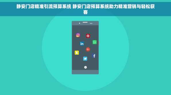 静安门店精准引流预算系统 静安门店预算系统助力精准营销与轻松获客