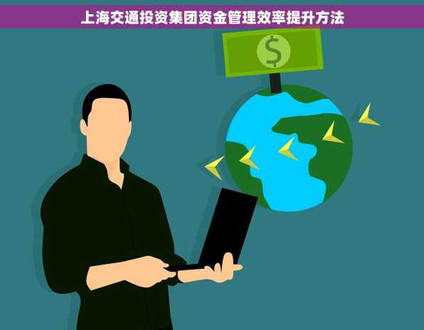 上海交通投资集团资金管理效率提升方法