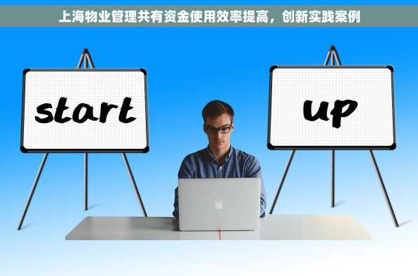 上海物业管理共有资金使用效率提高，创新实践案例
