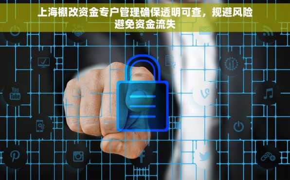 上海棚改资金专户管理确保透明可查，规避风险避免资金流失