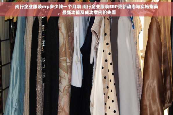 闽行企业服装erp多少钱一个月啊 闽行企业服装ERP更新动态与实施指南，最新功能及成功案例抢先看