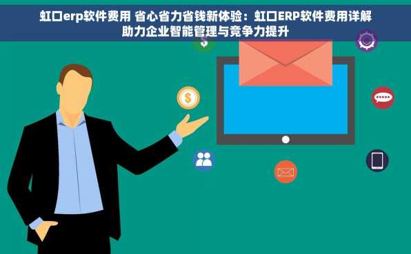虹口erp软件费用 省心省力省钱新体验：虹口ERP软件费用详解助力企业智能管理与竞争力提升