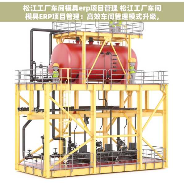 松江工厂车间模具erp项目管理 松江工厂车间模具ERP项目管理：高效车间管理模式升级，轻松应对订单高峰！