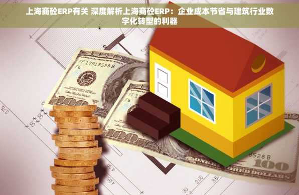上海商砼ERP有关 深度解析上海商砼ERP：企业成本节省与建筑行业数字化转型的利器