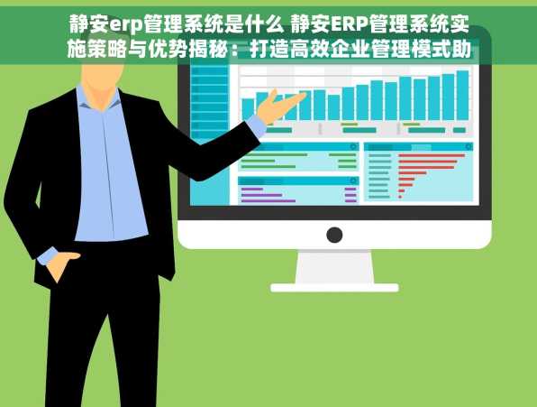 静安erp管理系统是什么 静安ERP管理系统实施策略与优势揭秘：打造高效企业管理模式助力中小企业腾飞