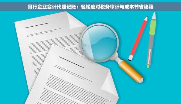 闽行企业会计代理记账：轻松应对税务审计与成本节省秘籍