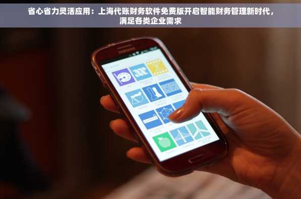 省心省力灵活应用：上海代账财务软件免费版开启智能财务管理新时代，满足各类企业需求