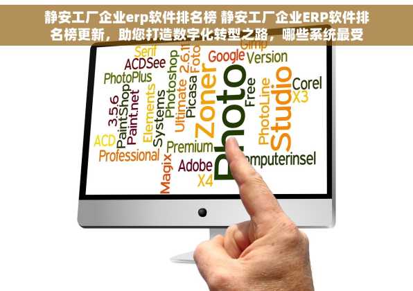 静安工厂企业erp软件排名榜 静安工厂企业ERP软件排名榜更新，助您打造数字化转型之路，哪些系统最受推崇