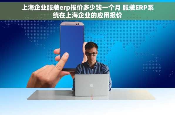 上海企业服装erp报价多少钱一个月 服装ERP系统在上海企业的应用报价