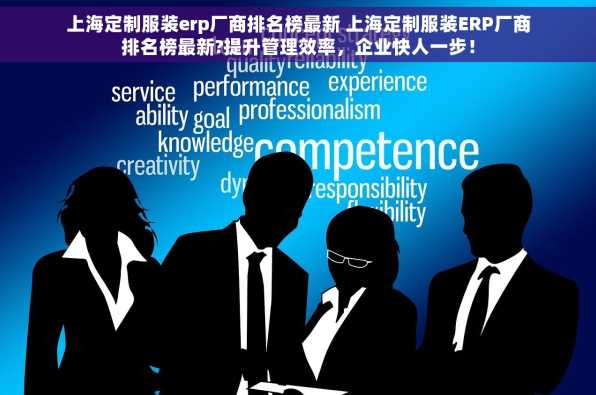 上海定制服装erp厂商排名榜最新 上海定制服装ERP厂商排名榜最新?提升管理效率，企业快人一步！