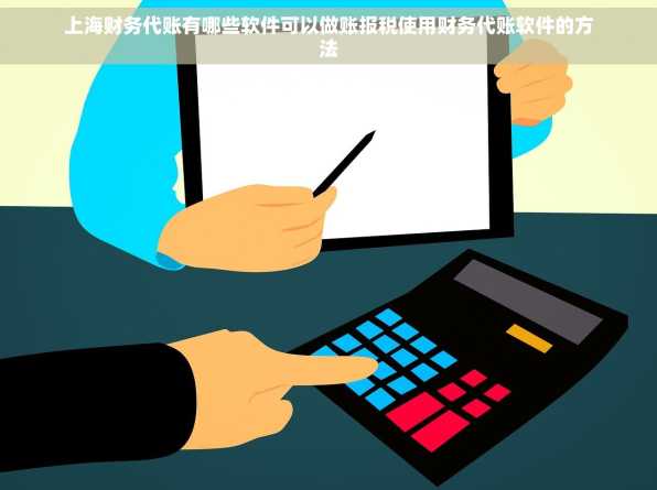 上海财务代账有哪些软件可以做账报税使用财务代账软件的方法