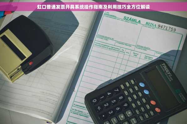 虹口普通发票开具系统操作指南及利用技巧全方位解读