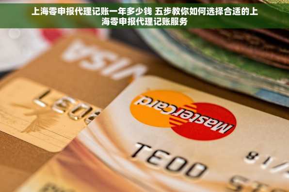 上海零申报代理记账一年多少钱 五步教你如何选择合适的上海零申报代理记账服务
