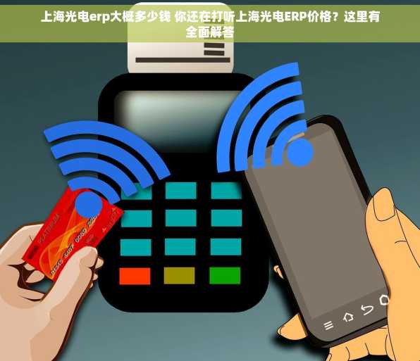上海光电erp大概多少钱 你还在打听上海光电ERP价格？这里有全面解答
