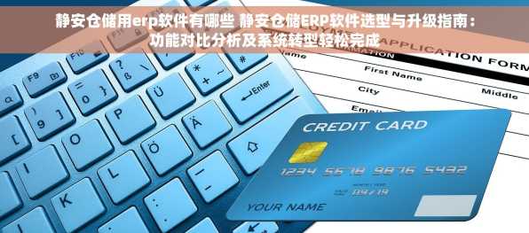 静安仓储用erp软件有哪些 静安仓储ERP软件选型与升级指南：功能对比分析及系统转型轻松完成
