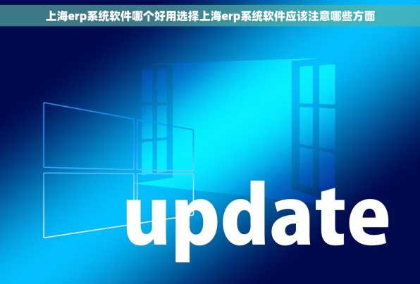 上海erp系统软件哪个好用选择上海erp系统软件应该注意哪些方面