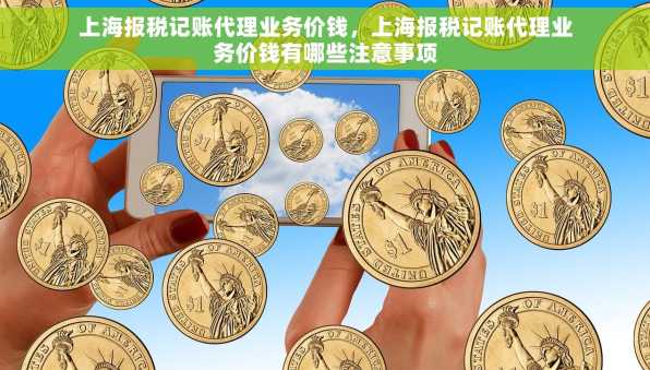 上海报税记账代理业务价钱，上海报税记账代理业务价钱有哪些注意事项