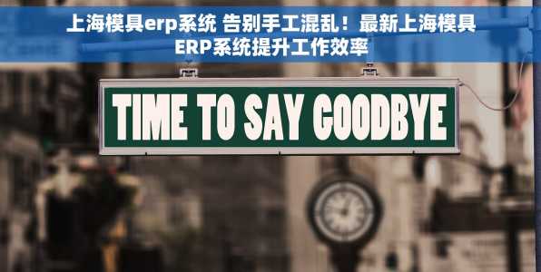 上海模具erp系统 告别手工混乱！最新上海模具ERP系统提升工作效率
