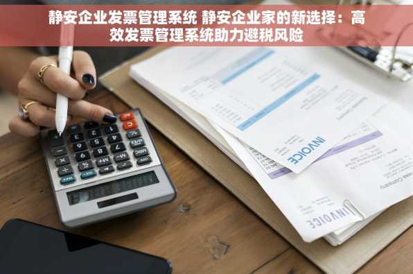静安企业发票管理系统 静安企业家的新选择：高效发票管理系统助力避税风险