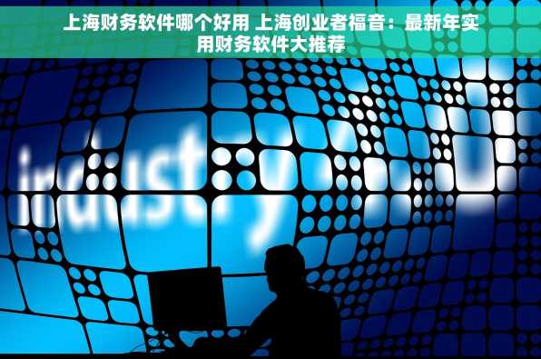 上海财务软件哪个好用 上海创业者福音：最新年实用财务软件大推荐